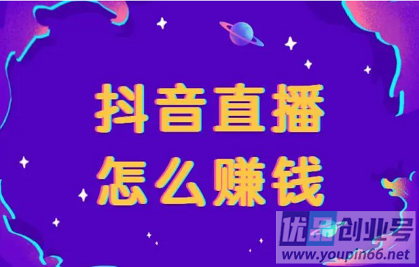 抖音直播怎么赚钱？主流赚钱方式汇总！