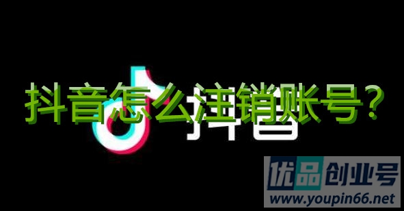 抖音怎么注销账号？简单几步即可注销！