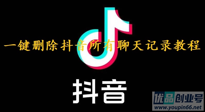 抖音聊天记录怎么删除？所有聊天记录一键删除方法！