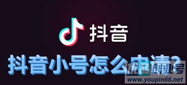 抖音小号怎么申请？手把手教您注册抖音小号！