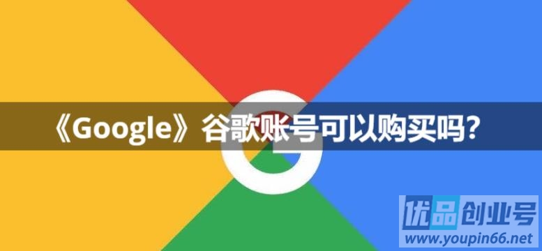 Google账号可以购买吗？（稳定谷歌账号出售网站）