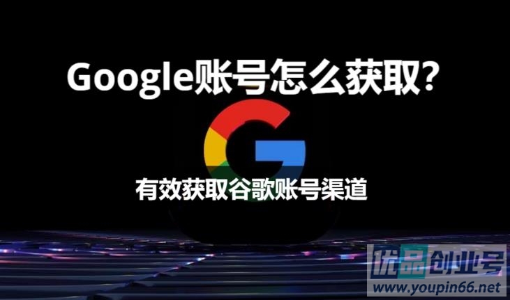 Google账号怎么获取？（有效获取谷歌账号渠道）